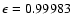 $\epsilon = 0.99983$