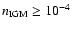 $n_{\rm IGM} \geq 10^{-4}$