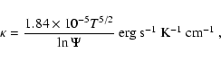 \begin{displaymath}\kappa = \frac{1.84 \times 10^{-5} T^{5/2}}{\ln \Psi}~
\mbox{erg s$^{-1}$\space K$^{-1}$\space cm$^{-1}$ } ,
\end{displaymath}