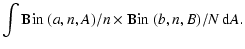 $\displaystyle \int \mbox{\hbox{Bin}}~(a,n,A)/n \times \mbox{\hbox{Bin}}~(b,n,B)/N ~{\rm d}A.$