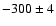 $ -300 \pm4 $