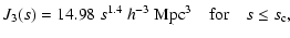 $\displaystyle J_3(s) =14.98\;s^{1.4}\ h^{-3}\ {\rm Mpc}^3 \quad{\rm for}\quad s\le s_{\rm c},$
