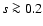 $s\ga0.2$