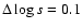$\Delta\log s =0.1$