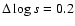 $\Delta\log s =0.2$