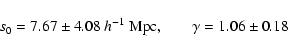 \begin{displaymath}%
s_0=7.67\pm4.08\ h^{-1}~{\rm Mpc,} \qquad \gamma=1.06\pm0.18
\end{displaymath}