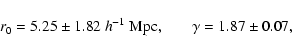 \begin{displaymath}%
r_0= 5.25\pm1.82\ h^{-1}~{\rm Mpc,} \qquad \gamma=1.87\pm0.07,
\end{displaymath}