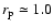 $r_{\rm p}\simeq1.0$