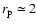 $r_{\rm p}\simeq2$