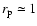 $r_{\rm p}\simeq1$