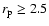 $r_{\rm p}\ge2.5$