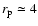 $r_{\rm p}\simeq4$