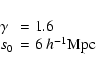 \begin{displaymath}%
\begin{array}{ll}
\gamma&=1.6 \\
s_0&=6\;h^{-1}{\rm Mpc}
\end{array}\end{displaymath}