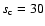 $s_{\rm c}=30$