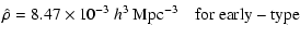 $\displaystyle \hat{\rho}= 8.47 \times 10^{-3}\ h^3~{\rm Mpc}^{-3} \quad{\rm for}\ \rm {early-type}$
