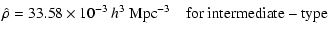 $\displaystyle \hat{\rho}= 33.58 \times 10^{-3}\ h^3~{\rm Mpc}^{-3} \quad{\rm for}\ \rm {intermediate-type}$