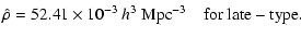 $\displaystyle \hat{\rho}= 52.41 \times 10^{-3}\ h^3~{\rm Mpc}^{-3} \quad{\rm for}\ \rm {late-type}.$