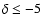 $\delta\leq-5$