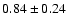 $0.84\pm0.24$
