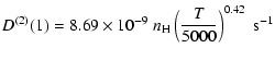 $\displaystyle D^{(2)}(1) = 8.69 \times 10^{-9} \; n_{\rm H} \left(\frac{T}{5000}\right)^{0.42} \;\textrm{s}^{-1}$