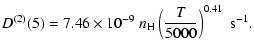 $\displaystyle D^{(2)}(5) = 7.46 \times 10^{-9} \; n_{\rm H} \left(\frac{T}{5000}\right)^{0.41} \;\textrm{s}^{-1}.$