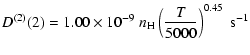 $\displaystyle D^{(2)}(2) = 1.00 \times 10^{-9} \; n_{\rm H} \left(\frac{T}{5000}\right)^{0.45} \;\textrm{s}^{-1}$