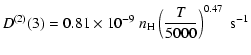 $\displaystyle D^{(2)}(3) = 0.81 \times 10^{-9} \; n_{\rm H} \left(\frac{T}{5000}\right)^{0.47} \;\textrm{s}^{-1}$