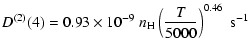 $\displaystyle D^{(2)}(4) = 0.93 \times 10^{-9} \; n_{\rm H} \left(\frac{T}{5000}\right)^{0.46} \;\textrm{s}^{-1}$