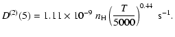 $\displaystyle D^{(2)}(5) = 1.11 \times 10^{-9} \; n_{\rm H} \left(\frac{T}{5000}\right)^{0.44} \;\textrm{s}^{-1}.$