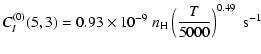 $\displaystyle C_I^{(0)}(5, 3) = 0.93 \times 10^{-9} \; n_{\rm H} \left(\frac{T}{5000}\right)^{0.49} \;\textrm{s}^{-1}$