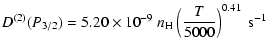 $\displaystyle D^{(2)}(P_{3/2}) = 5.20 \times 10^{-9} \; n_{\rm H} \left(\frac{T}{5000}\right)^{0.41} \;\textrm{s}^{-1}$