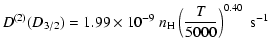 $\displaystyle D^{(2)}(D_{3/2}) = 1.99 \times 10^{-9} \; n_{\rm H} \left(\frac{T}{5000}\right)^{0.40} \;\textrm{s}^{-1}$