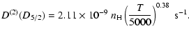 $\displaystyle D^{(2)}(D_{5/2}) = 2.11 \times 10^{-9} \; n_{\rm H} \left(\frac{T}{5000}\right)^{0.38} \;\textrm{s}^{-1}.$