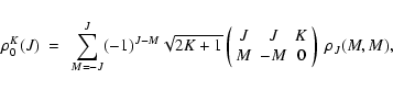 \begin{displaymath}\rho^K_0(J)~=~\sum_{M=-J}^{J}(-1)^{J-M}\sqrt{2K+1}\left(
\be...
... J & J & K \\
M & -M & 0
\end{array}\right)~{\rho_J(M,M)},
\end{displaymath}