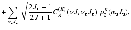 $\displaystyle + \sum_{{\alpha}_{\rm u} J_{\rm u} }
\sqrt{ \frac{2J_{\rm u}+1} {...
...alpha J, {\alpha}_{\rm u} J_{\rm u}) \; \rho_0^{K}({\alpha}_{\rm u} J_{\rm u}),$
