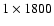 $1\times 1800$