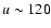 $u \sim 120$