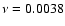 $\nu = 0.0038$