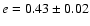 $e = 0.43 \pm 0.02$