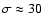$\sigma \approx 30$