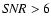 ${\it SNR}>6$