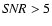 ${\it SNR}>5$