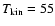$T_{\rm kin} = 55$