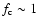 $f_{\rm c} \sim 1$
