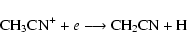 \begin{displaymath}{\rm C}{\rm H}_3{\rm CN}^+ + e \longrightarrow {\rm CH}_2{\rm CN} + {\rm H}
\end{displaymath}