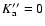 $K_{\rm a}''=0$