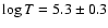 $\log T = 5.3 \pm0.3$