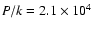 $P/k = 2.1 \times 10^{4}$