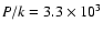 $P/k =3.3 \times 10^{3}$