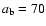 $a_{\rm b} = 70$